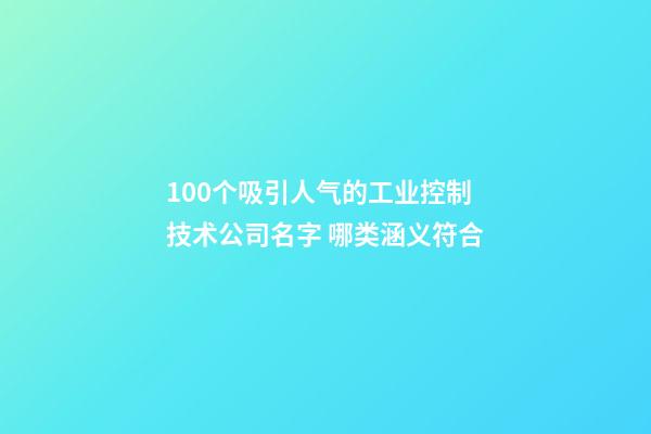 100个吸引人气的工业控制技术公司名字 哪类涵义符合-第1张-公司起名-玄机派